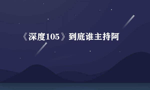 《深度105》到底谁主持阿