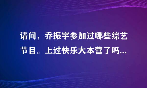 请问，乔振宇参加过哪些综艺节目。上过快乐大本营了吗？定给好评