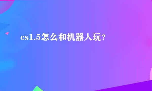 cs1.5怎么和机器人玩？