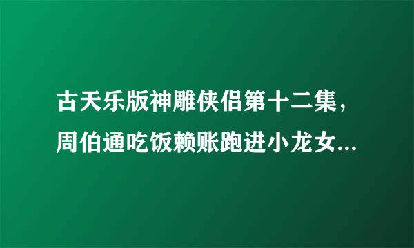 古天乐版神雕侠侣第十二集，周伯通吃饭赖账跑进小龙女住的山洞里，然后睡着时的那段插曲叫什么名字？