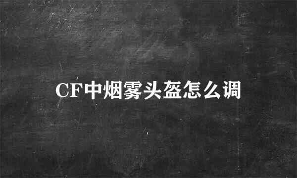 CF中烟雾头盔怎么调