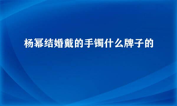 杨幂结婚戴的手镯什么牌子的