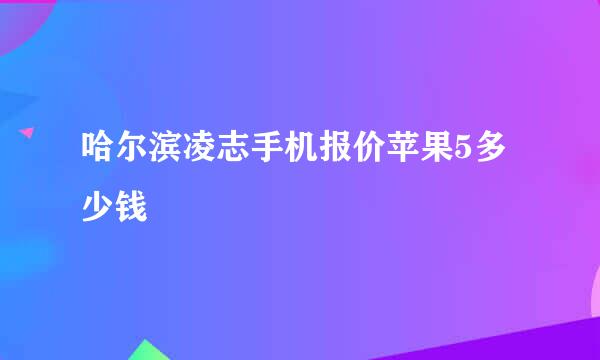 哈尔滨凌志手机报价苹果5多少钱