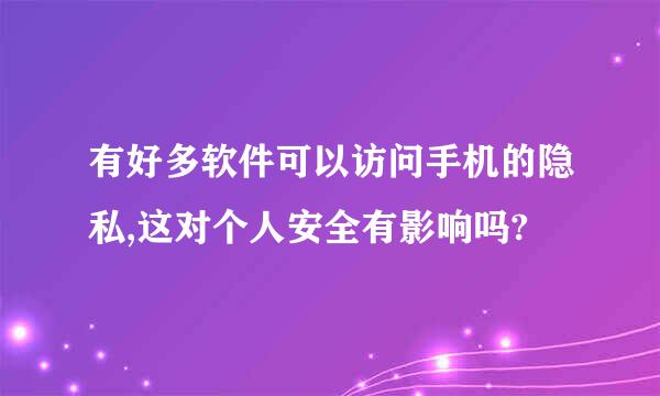 有好多软件可以访问手机的隐私,这对个人安全有影响吗?