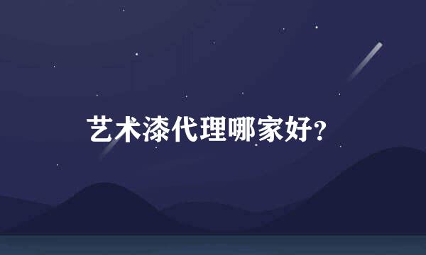 艺术漆代理哪家好？