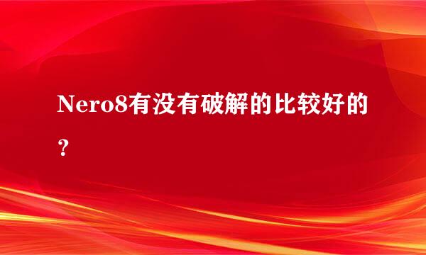 Nero8有没有破解的比较好的？