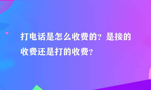 打电话是怎么收费的？是接的收费还是打的收费？