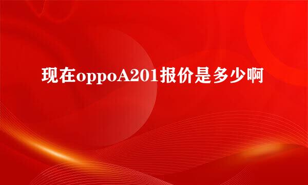 现在oppoA201报价是多少啊