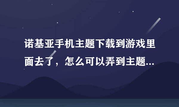 诺基亚手机主题下载到游戏里面去了，怎么可以弄到主题元素里面去？