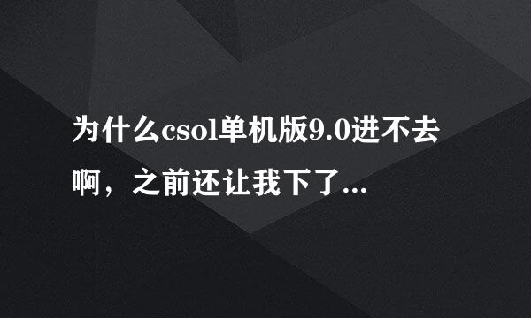 为什么csol单机版9.0进不去啊，之前还让我下了五六个东西 点完图标就没了