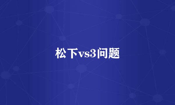 松下vs3问题