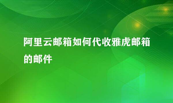 阿里云邮箱如何代收雅虎邮箱的邮件