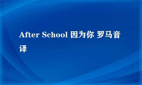 After School 因为你 罗马音译