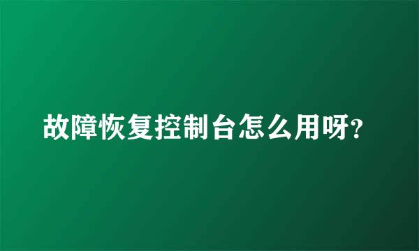 故障恢复控制台怎么用呀？