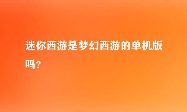 迷你西游是梦幻西游的单机版吗？