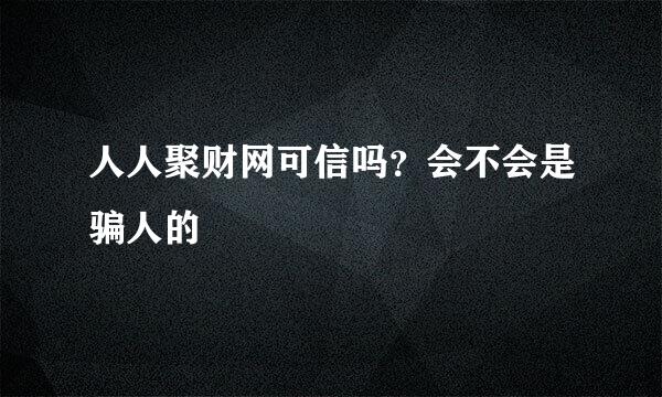 人人聚财网可信吗？会不会是骗人的