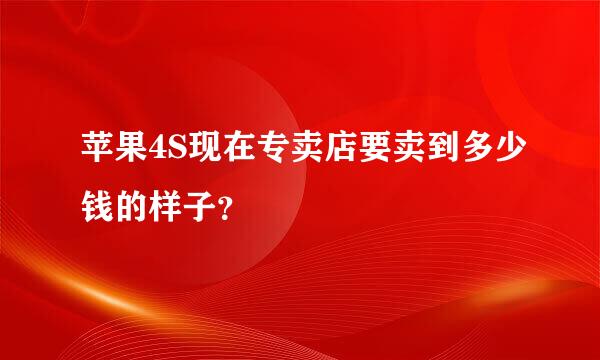 苹果4S现在专卖店要卖到多少钱的样子？