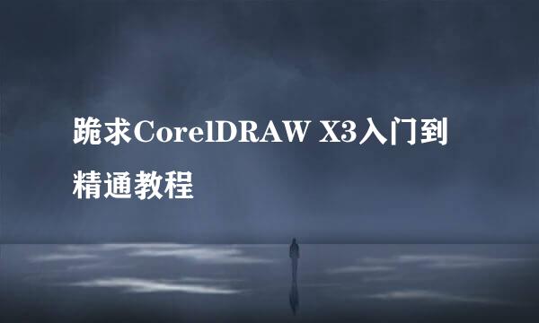 跪求CorelDRAW X3入门到精通教程