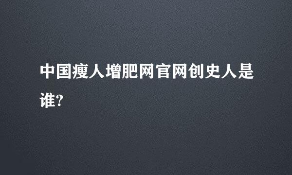 中国瘦人增肥网官网创史人是谁?