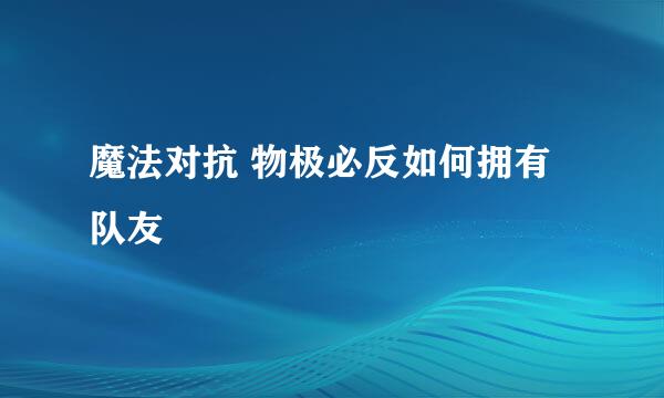 魔法对抗 物极必反如何拥有队友