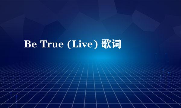 Be True (Live) 歌词