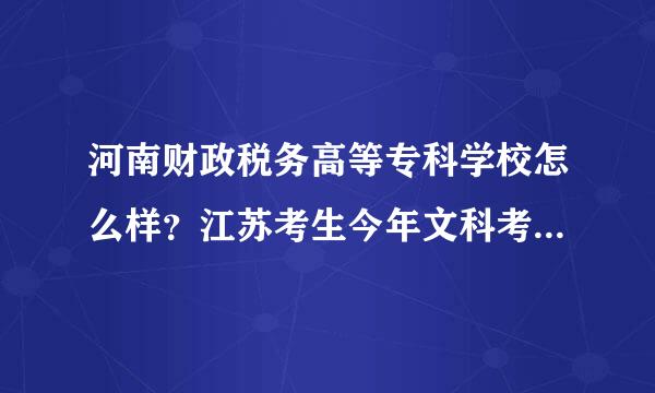 河南财政税务高等专科学校怎么样？江苏考生今年文科考了294分，能上河南财政税务高等专科学校么？