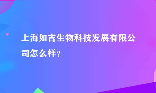 上海如吉生物科技发展有限公司怎么样？