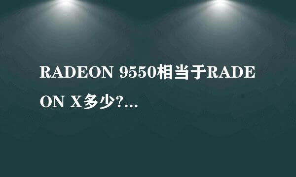 RADEON 9550相当于RADEON X多少?GF多少?