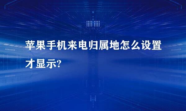 苹果手机来电归属地怎么设置才显示?