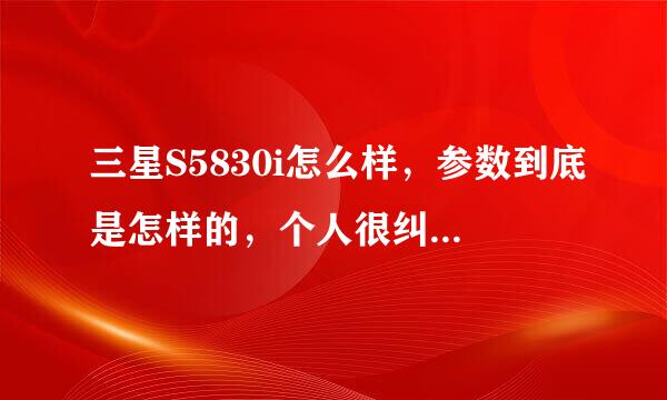 三星S5830i怎么样，参数到底是怎样的，个人很纠结 该选择刚出的S5296还是S5830i，因为大家都说智能机特...