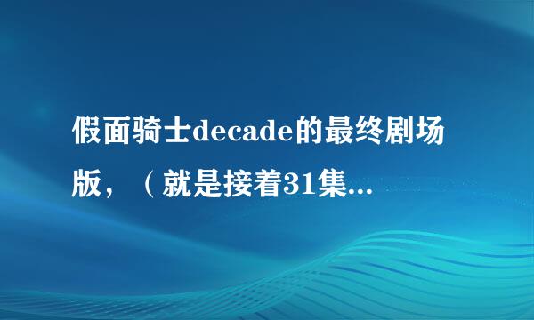 假面骑士decade的最终剧场版，（就是接着31集演的）是哪个？