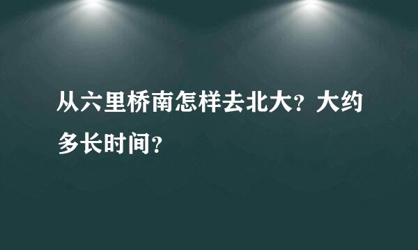 从六里桥南怎样去北大？大约多长时间？