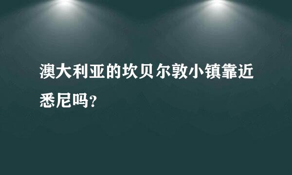 澳大利亚的坎贝尔敦小镇靠近悉尼吗？