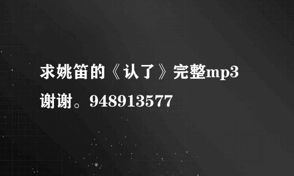 求姚笛的《认了》完整mp3 谢谢。948913577