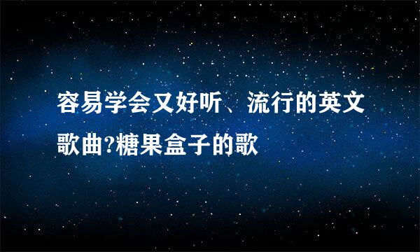 容易学会又好听、流行的英文歌曲?糖果盒子的歌