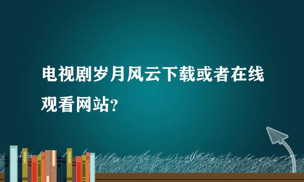 电视剧岁月风云下载或者在线观看网站？