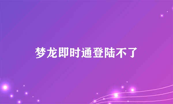 梦龙即时通登陆不了