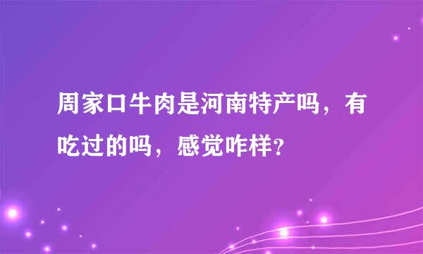 周家口牛肉是河南特产吗，有吃过的吗，感觉咋样？