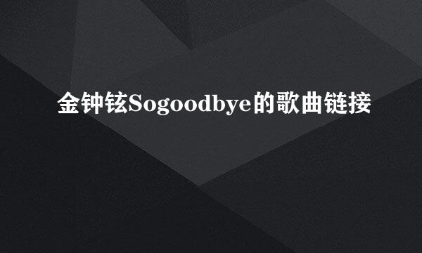 金钟铉Sogoodbye的歌曲链接