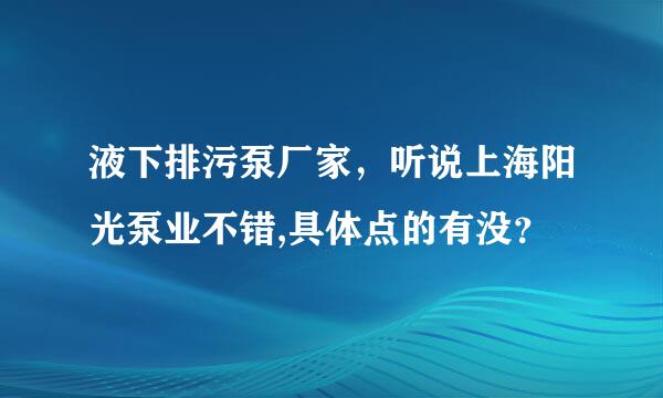 液下排污泵厂家，听说上海阳光泵业不错,具体点的有没？