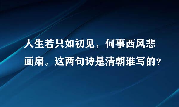 人生若只如初见，何事西风悲画扇。这两句诗是清朝谁写的？