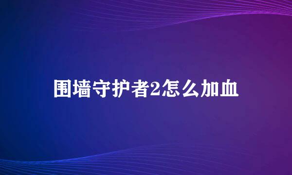 围墙守护者2怎么加血