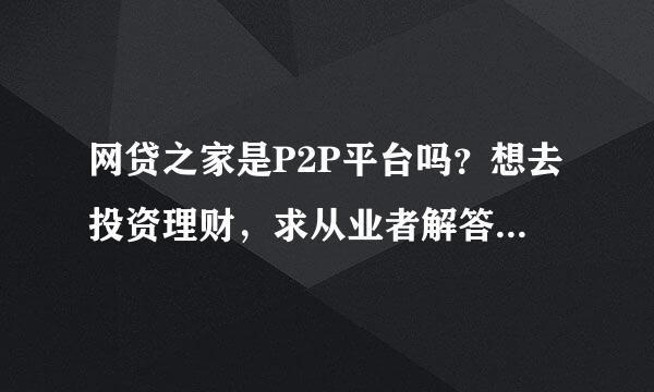 网贷之家是P2P平台吗？想去投资理财，求从业者解答，高分奖励