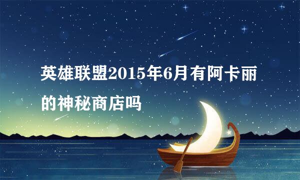 英雄联盟2015年6月有阿卡丽的神秘商店吗