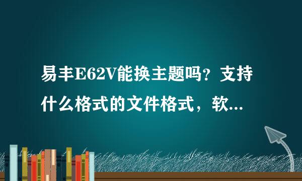 易丰E62V能换主题吗？支持什么格式的文件格式，软件格式？