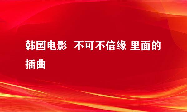 韩国电影  不可不信缘 里面的插曲