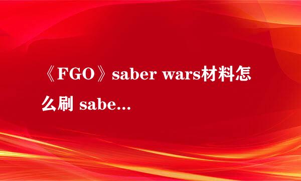 《FGO》saber wars材料怎么刷 saber wars材料获取方法