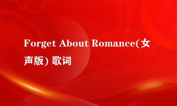 Forget About Romance(女声版) 歌词