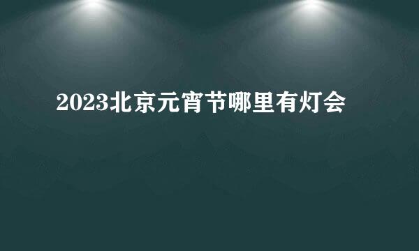 2023北京元宵节哪里有灯会