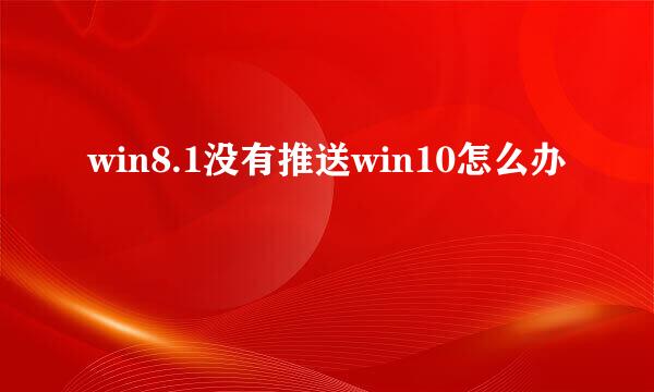 win8.1没有推送win10怎么办